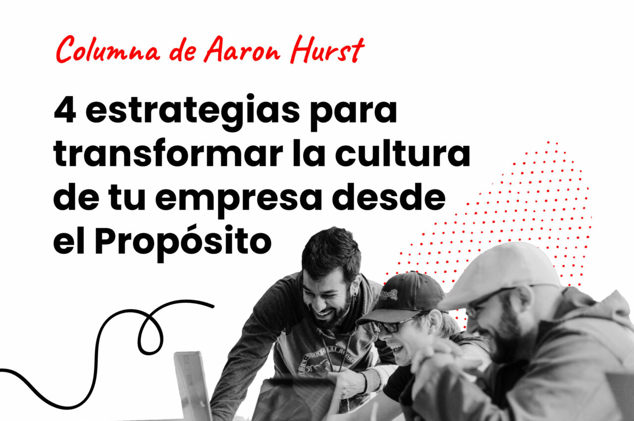 4 estrategias para transformar la cultura de tu empresa desde el Propósito