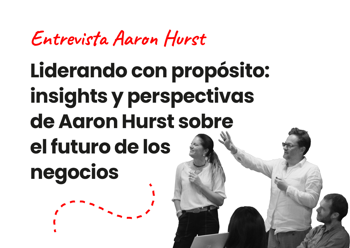 Liderando con propósito: insights y perspectivas de Aaron Hurst sobre el futuro de los negocios